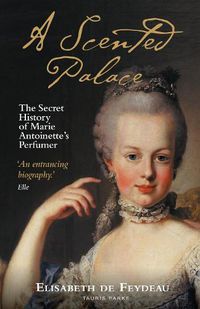 Cover image for A Scented Palace: The Secret History of Marie Antoinette's Perfumer