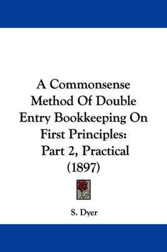 Cover image for A Commonsense Method of Double Entry Bookkeeping on First Principles: Part 2, Practical (1897)