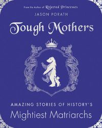 Cover image for Tough Mothers: Amazing Stories of the Awesome Power of History's Mightiest Matriarchs