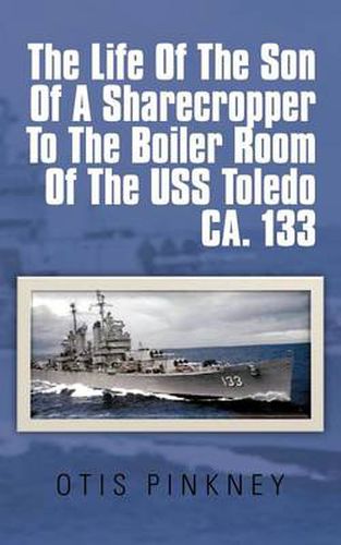 Cover image for The Life Of The Son Of A Sharecropper To The Boiler Room Of The USS Toledo CA. 133