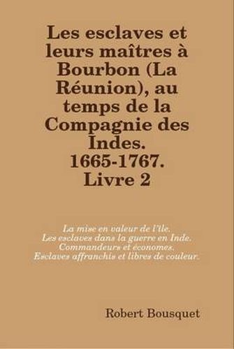 Les Esclaves Et Leurs Maitres a Bourbon (La Reunion), Au Temps De La Compagnie Des Indes. 1665-1767. Livre 2.