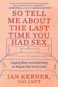 Cover image for So Tell Me about the Last Time You Had Sex: Laying Bare and Learning to Repair Our Love Lives