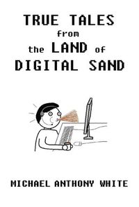 Cover image for True Tales from the Land of Digital Sand: relatable memoirs of a career tech support geek