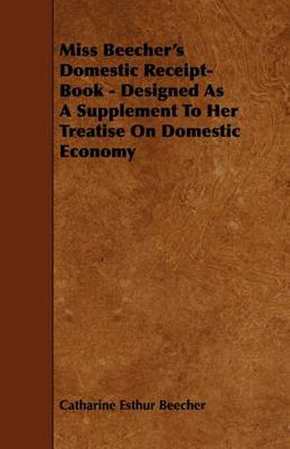 Cover image for Miss Beecher's Domestic Receipt-Book - Designed As A Supplement To Her Treatise On Domestic Economy