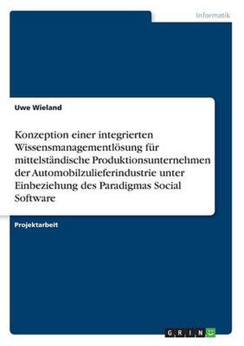 Cover image for Konzeption einer integrierten Wissensmanagementloesung fur mittelstandische Produktionsunternehmen der Automobilzulieferindustrie unter Einbeziehung des Paradigmas Social Software