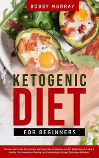 Cover image for Ketogenic Diet for Beginners: Proven Keto Secrets that Men and Women Use for Weight Loss & Living a Healthy Life! Intermittent Fasting, Low Carbohydrate, & Vegan Techniques Included!