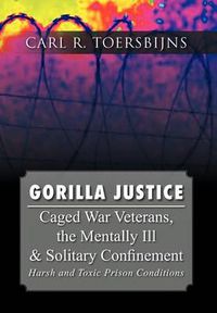 Cover image for Gorilla Justice: Caged War Veterans, the Mentally Ill & Solitary Confinement
