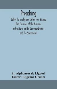 Cover image for Preaching. Letter to a religious Letter to a Bishop. The Exercises of the Missions. Instructions on the Commandments and the Sacraments.