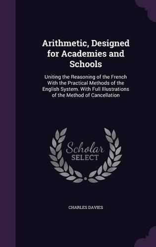 Cover image for Arithmetic, Designed for Academies and Schools: Uniting the Reasoning of the French with the Practical Methods of the English System. with Full Illustrations of the Method of Cancellation