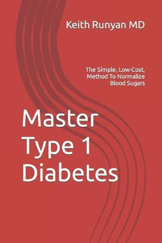 Master Type 1 Diabetes: The Simple, Low-Cost, Method To Normalize Blood Sugars