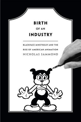 Cover image for Birth of an Industry: Blackface Minstrelsy and the Rise of American Animation