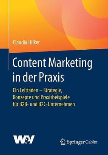Cover image for Content Marketing in Der Praxis: Ein Leitfaden - Strategie, Konzepte Und Praxisbeispiele Fur B2b- Und B2c-Unternehmen