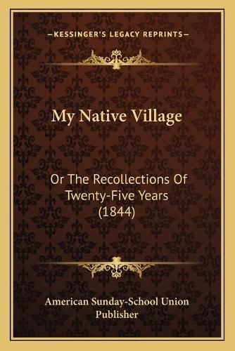 My Native Village: Or the Recollections of Twenty-Five Years (1844)