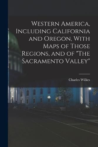 Cover image for Western America, Including California and Oregon, With Maps of Those Regions, and of "The Sacramento Valley"