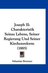 Cover image for Joseph II: Charakteristik Seines Lebens, Seiner Regierung Und Seiner Kirchenreform (1885)