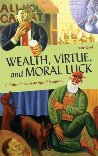 Wealth, Virtue, and Moral Luck: Christian Ethics in an Age of Inequality