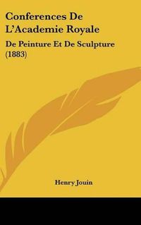 Cover image for Conferences de L'Academie Royale: de Peinture Et de Sculpture (1883)