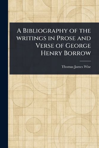 Cover image for A Bibliography of the Writings in Prose and Verse of George Henry Borrow
