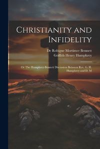 Cover image for Christianity and Infidelity; or The Humphrey-Bennett Discussion Between Rev. G. H. Humphrey and D. M