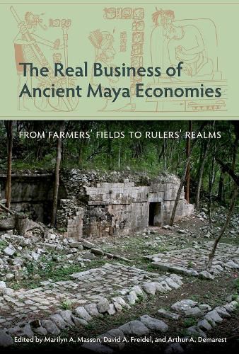 The Real Business of Ancient Maya Economies: From Farmers' Fields to Rulers' Realms