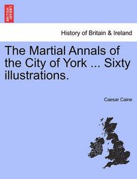 Cover image for The Martial Annals of the City of York ... Sixty Illustrations.