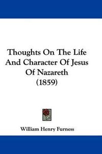 Cover image for Thoughts On The Life And Character Of Jesus Of Nazareth (1859)
