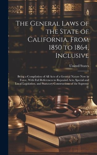 Cover image for The General Laws of the State of California, From 1850 to 1864, Inclusive