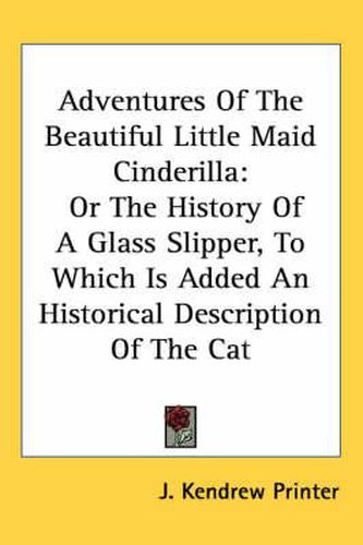 Cover image for Adventures of the Beautiful Little Maid Cinderilla: Or the History of a Glass Slipper, to Which Is Added an Historical Description of the Cat