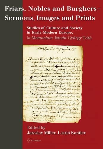 Cover image for Friars, Nobles and Burghers - Sermons, Images and Prints: Studies of Culture and Society in Early-Modern Europe - in Memoriam Istvan GyoeRgy ToTh