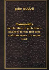 Cover image for Comments in refutation of pretensions advanced for the first time, and statements in a recent work