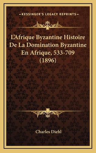 Cover image for L'Afrique Byzantine Histoire de La Domination Byzantine En Afrique, 533-709 (1896)