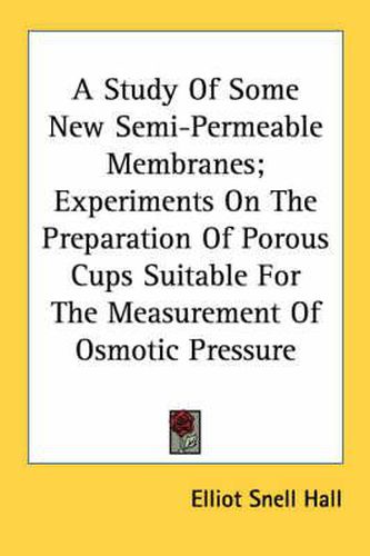 Cover image for A Study of Some New Semi-Permeable Membranes; Experiments on the Preparation of Porous Cups Suitable for the Measurement of Osmotic Pressure