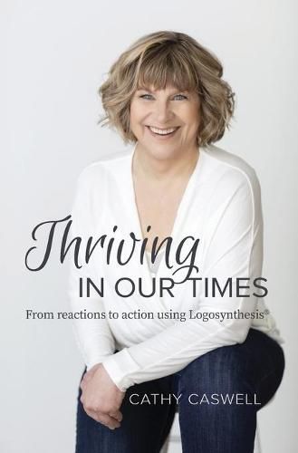 Cover image for Thriving In Our Times: From Reactions to Action using Logosynthesis(R)