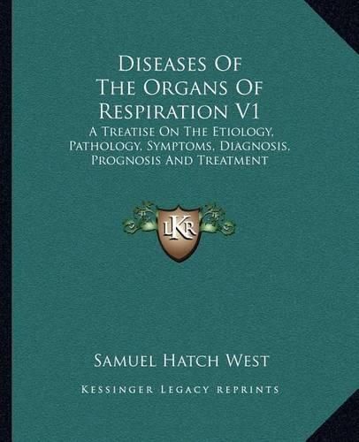Cover image for Diseases of the Organs of Respiration V1: A Treatise on the Etiology, Pathology, Symptoms, Diagnosis, Prognosis and Treatment