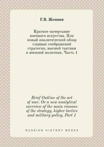 Cover image for Brief Outline of the art of war. Or a new analytical overview of the main reasons of the strategy, higher tactics and military policy, Part 1