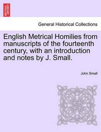 Cover image for English Metrical Homilies from Manuscripts of the Fourteenth Century, with an Introduction and Notes by J. Small.