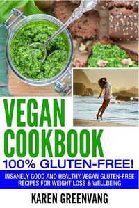 Cover image for Vegan Cookbook - 100% Gluten Free: Insanely Good, Vegan Gluten Free Recipes for Weight Loss & Wellbeing