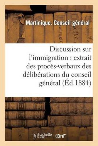 Cover image for Discussion Sur l'Immigration: Extrait Des Proces-Verbaux Des Deliberations Du Conseil General: , Session Ordinaire, 11E Seance, Du 17 Decembre, Presidence de M. Agricole