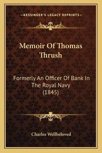 Cover image for Memoir of Thomas Thrush: Formerly an Officer of Bank in the Royal Navy (1845)