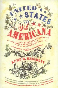 Cover image for United States of Americana: Backyard Chickens, Burlesque Beauties, and Handmade Bitters: A Field Guide to the New American Roots Movement