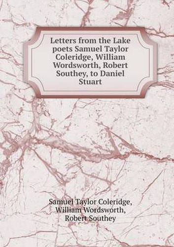 Letters from the Lake poets Samuel Taylor Coleridge, William Wordsworth, Robert Southey, to Daniel Stuart