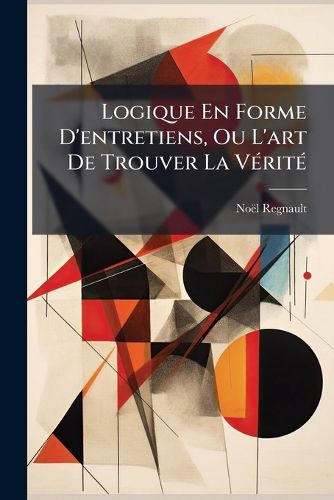 Cover image for Logique En Forme D'Entretiens, Ou L'Art de Trouver La V Rit