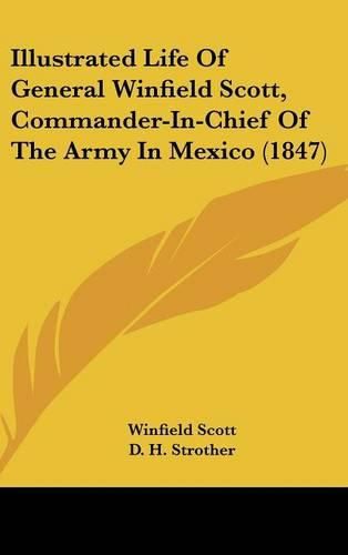 Cover image for Illustrated Life Of General Winfield Scott, Commander-In-Chief Of The Army In Mexico (1847)