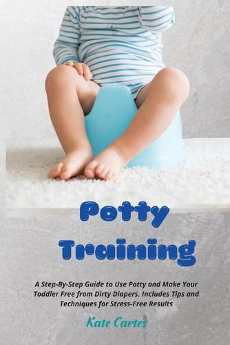 Cover image for Potty Training: A Step-By-Step Guide to Use Potty and Make Your Toddler Free from Dirty Diapers. Includes Tips and Techniques for Stress-Free Results