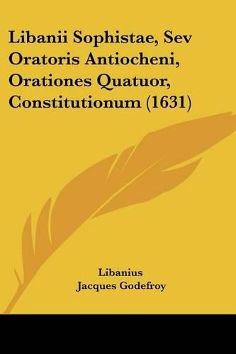 Libanii Sophistae, Sev Oratoris Antiocheni, Orationes Quatuor, Constitutionum (1631)