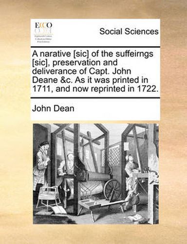 A Narative [Sic] of the Suffeirngs [Sic], Preservation and Deliverance of Capt. John Deane &C. as It Was Printed in 1711, and Now Reprinted in 1722.