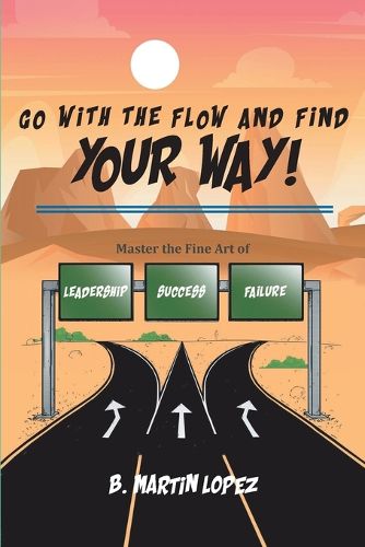 Cover image for Go With the Flow and Find Your Way!: Master the Fine Art of Leadership, Success, and Failure