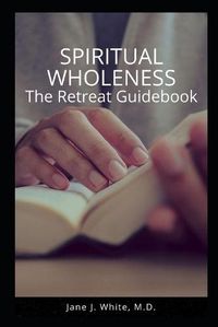 Cover image for Spiritual Wholeness Retreat Guidebook: A Guide to Living the Way God Designed