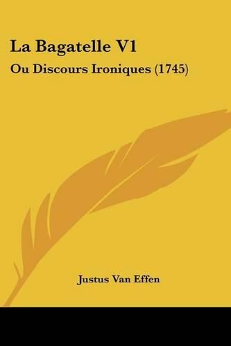 Cover image for La Bagatelle V1: Ou Discours Ironiques (1745)