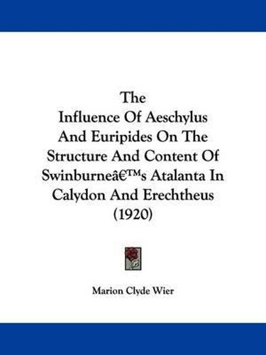 Cover image for The Influence of Aeschylus and Euripides on the Structure and Content of Swinburne's Atalanta in Calydon and Erechtheus (1920)